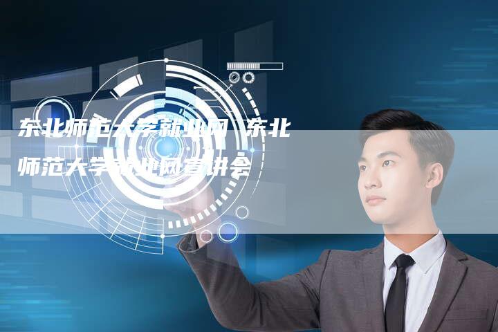 东北师范大学就业网 东北师范大学就业网宣讲会