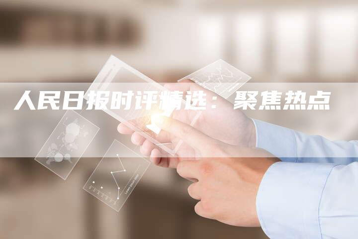 人民日报时评精选：聚焦热点