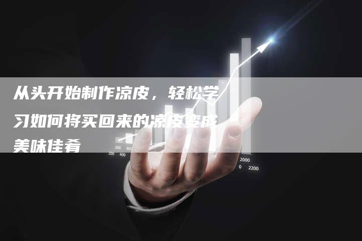 从头开始制作凉皮，轻松学习如何将买回来的凉皮变成美味佳肴