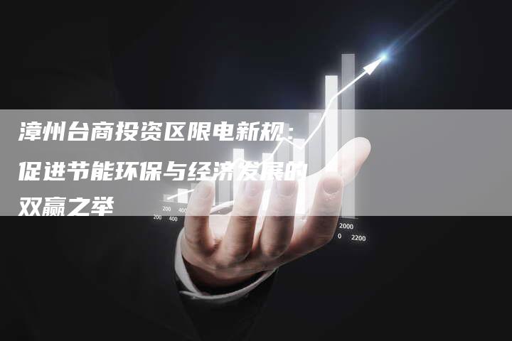 漳州台商投资区限电新规：促进节能环保与经济发展的双赢之举