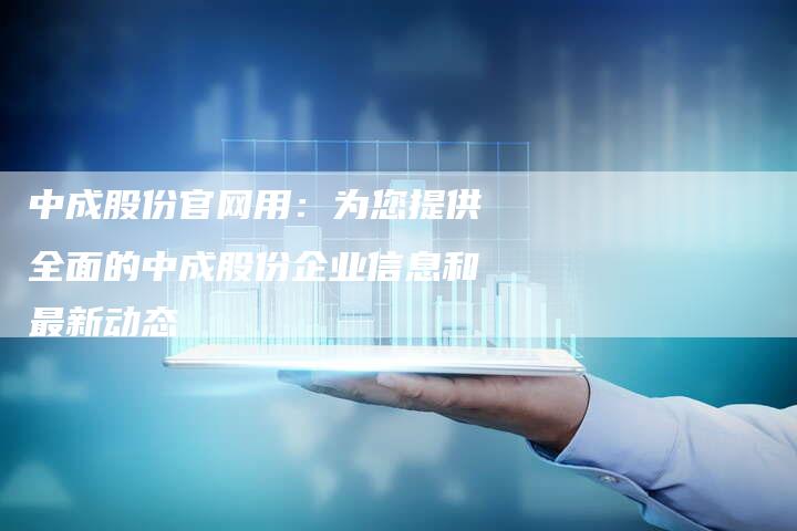 中成股份官网用：为您提供全面的中成股份企业信息和最新动态