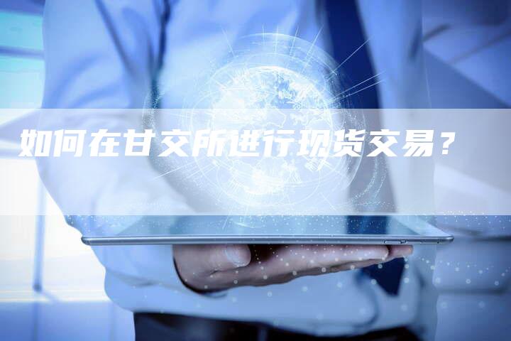 如何在甘交所进行现货交易？