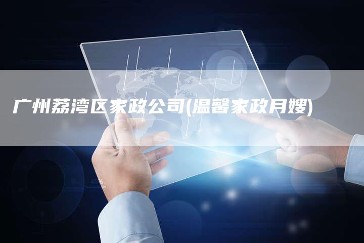 广州荔湾区家政公司(温馨家政月嫂)