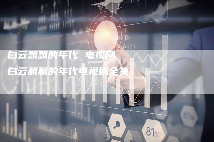 白云飘飘的年代 电视剧 白云飘飘的年代电视剧全集