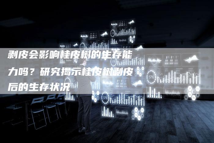 剥皮会影响桂皮树的生存能力吗？研究揭示桂皮树剥皮后的生存状况