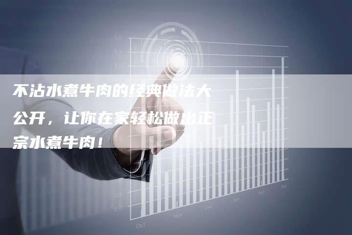 不沾水煮牛肉的经典做法大公开，让你在家轻松做出正宗水煮牛肉！