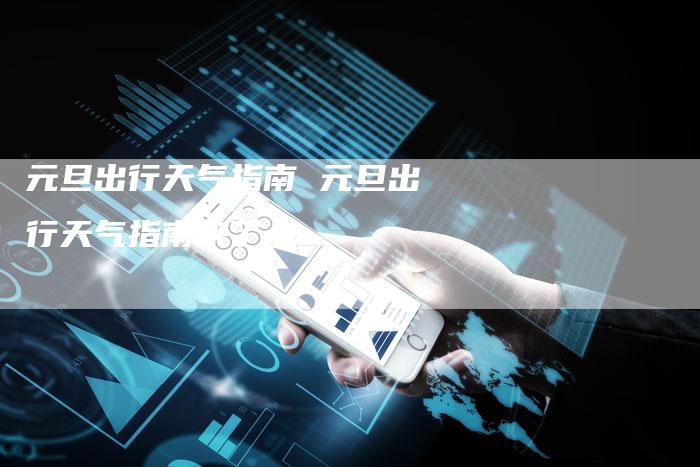 元旦出行天气指南 元旦出行天气指南来了