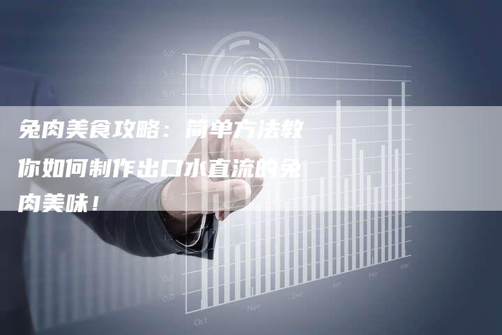 兔肉美食攻略：简单方法教你如何制作出口水直流的兔肉美味！