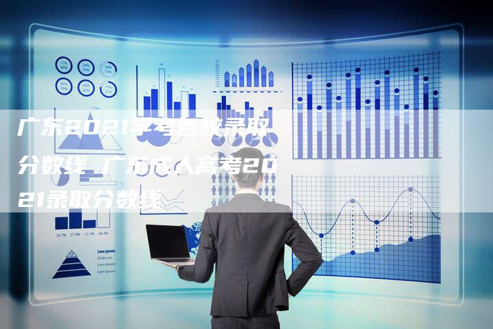 广东2021学考各校录取分数线 广东成人高考2021录取分数线