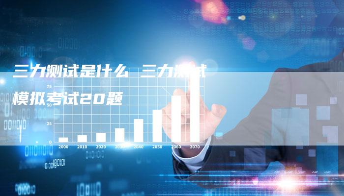 三力测试是什么 三力测试模拟考试20题