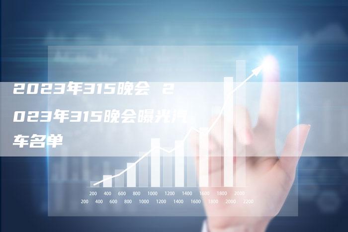 2023年315晚会 2023年315晚会曝光汽车名单