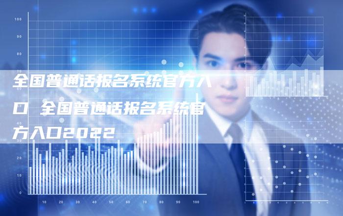 全国普通话报名系统官方入口 全国普通话报名系统官方入口2022