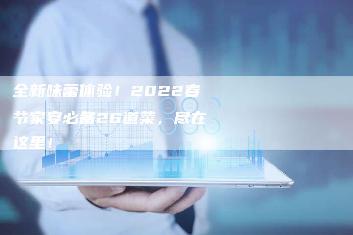 全新味蕾体验！2022春节家宴必备26道菜，尽在这里！