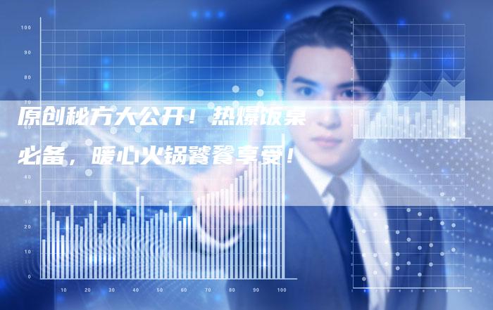 原创秘方大公开！热爆饭桌必备，暖心火锅饕餮享受！