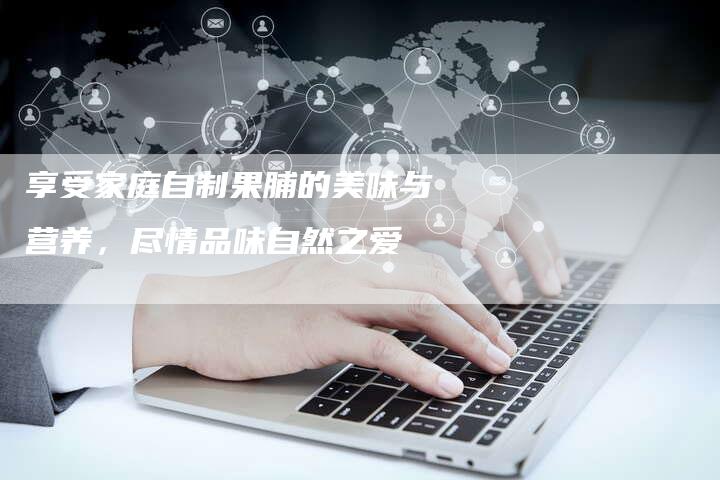 享受家庭自制果脯的美味与营养，尽情品味自然之爱