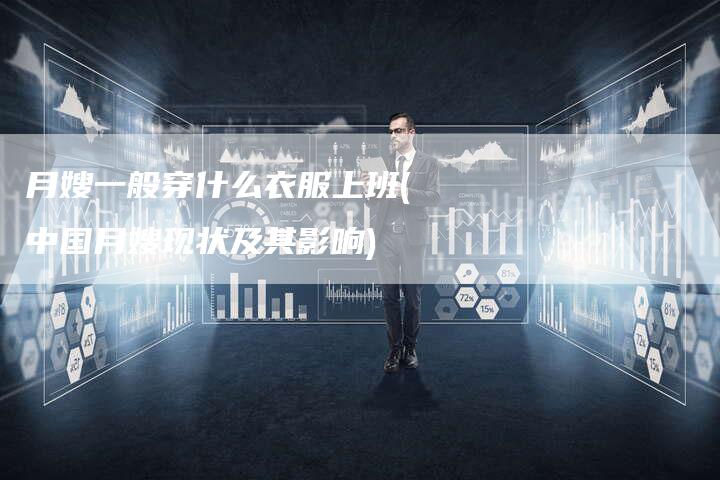 月嫂一般穿什么衣服上班(中国月嫂现状及其影响)