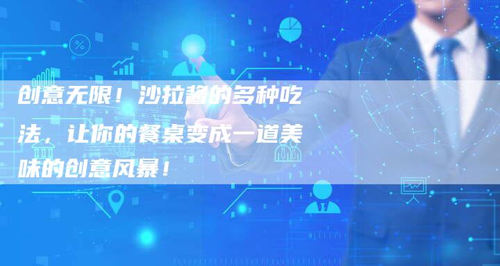 创意无限！沙拉酱的多种吃法，让你的餐桌变成一道美味的创意风暴！