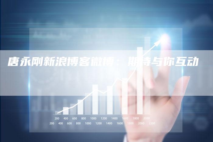 唐永刚新浪博客微博：期待与你互动
