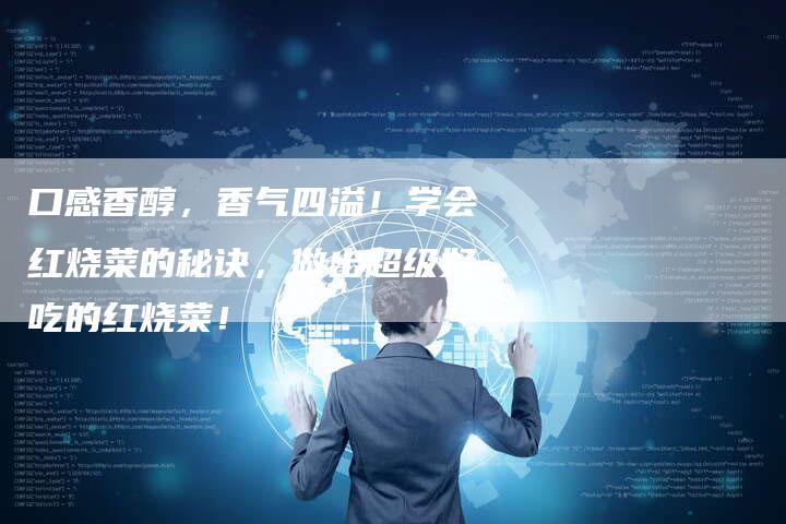 口感香醇，香气四溢！学会红烧菜的秘诀，做出超级好吃的红烧菜！