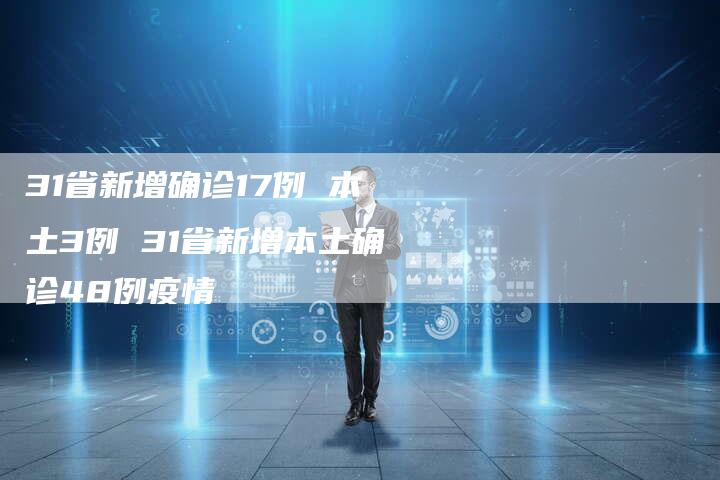 31省新增确诊17例 本土3例 31省新增本土确诊48例疫情