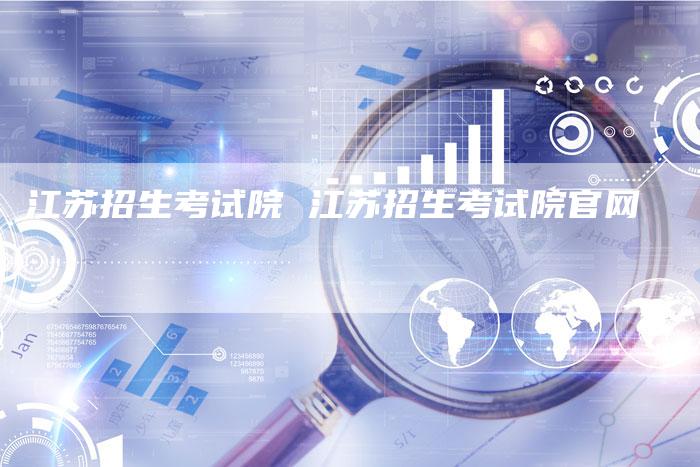 江苏招生考试院 江苏招生考试院官网