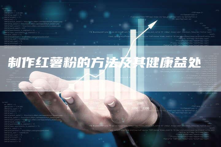 制作红薯粉的方法及其健康益处