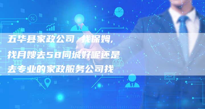 五华县家政公司 找保姆,找月嫂去58同城好呢还是去专业的家政服务公司找