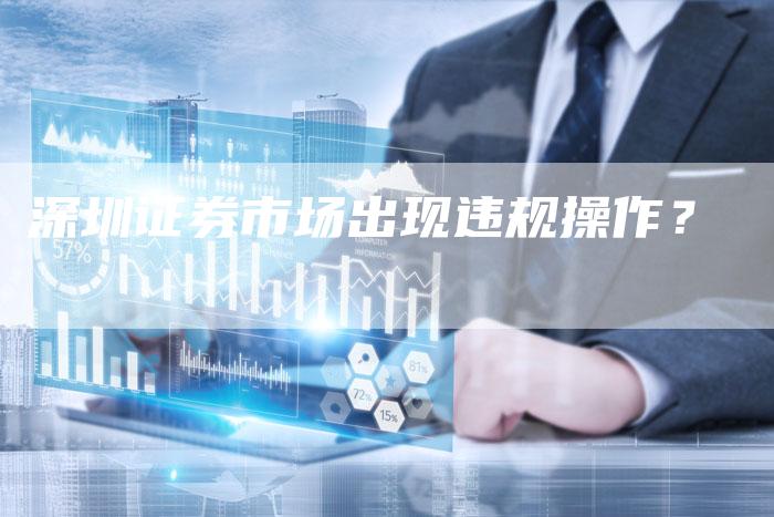 深圳证券市场出现违规操作？