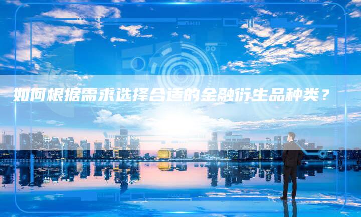 如何根据需求选择合适的金融衍生品种类？
