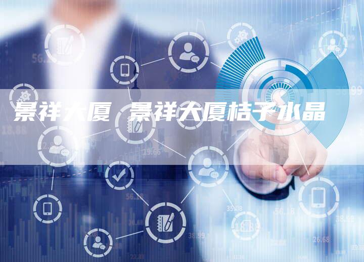 景祥大厦 景祥大厦桔子水晶