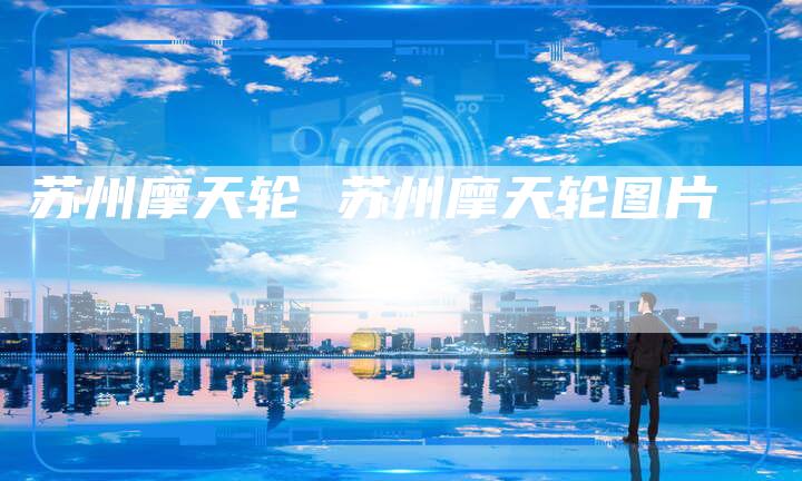 苏州摩天轮 苏州摩天轮图片