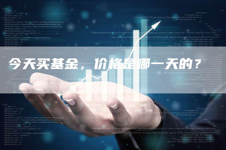 今天买基金，价格是哪一天的？