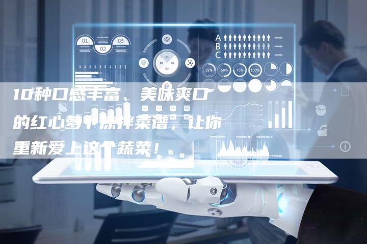 10种口感丰富、美味爽口的红心萝卜凉拌菜谱，让你重新爱上这个蔬菜！