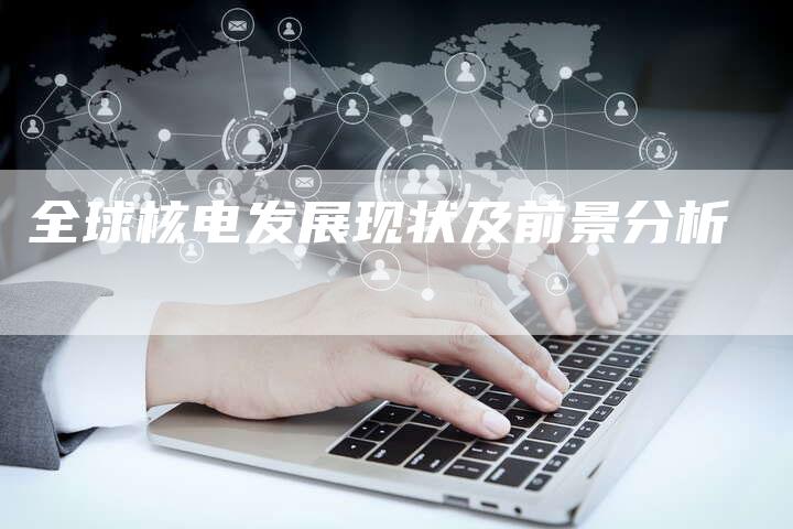 全球核电发展现状及前景分析