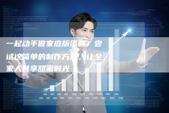 一起动手做家庭版蛋糕！尝试这简单的制作方法，让全家人共享甜蜜时光