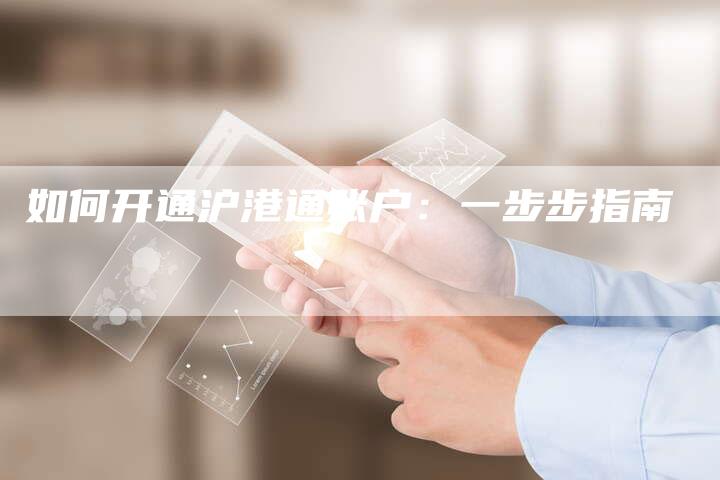 如何开通沪港通账户：一步步指南