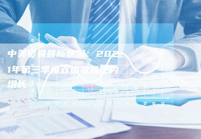 中美贸易最新状况：2021年第三季度双边贸易逆势增长