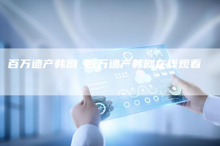百万遗产韩剧 百万遗产韩剧在线观看