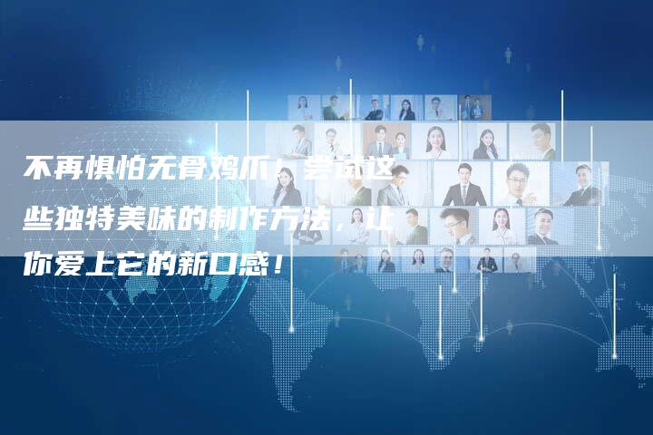 不再惧怕无骨鸡爪！尝试这些独特美味的制作方法，让你爱上它的新口感！