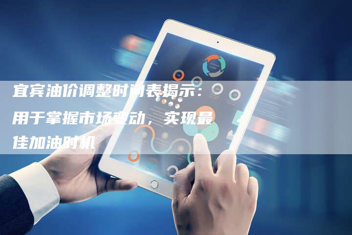 宜宾油价调整时间表揭示：用于掌握市场变动，实现最佳加油时机