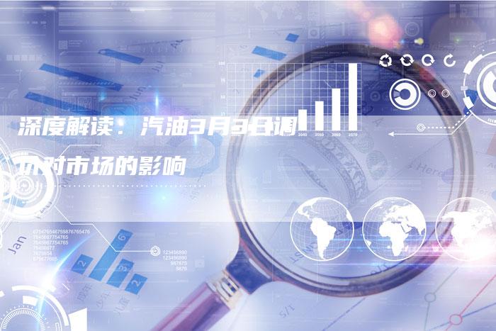 深度解读：汽油3月3日调价对市场的影响