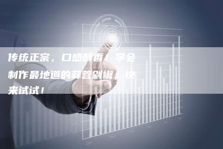 传统正宗，口感醇香！学会制作最地道的蒜蓉剁椒，快来试试！