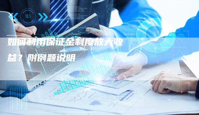 如何利用保证金制度放大收益？附例题说明