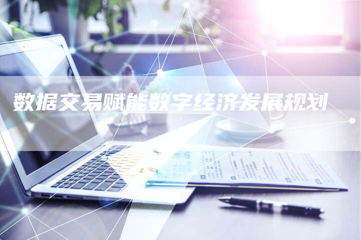 数据交易赋能数字经济发展规划