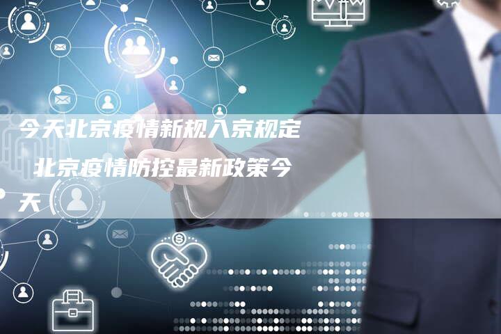 今天北京疫情新规入京规定 北京疫情防控最新政策今天