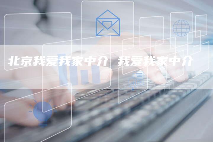 北京我爱我家中介 我爱我家中介