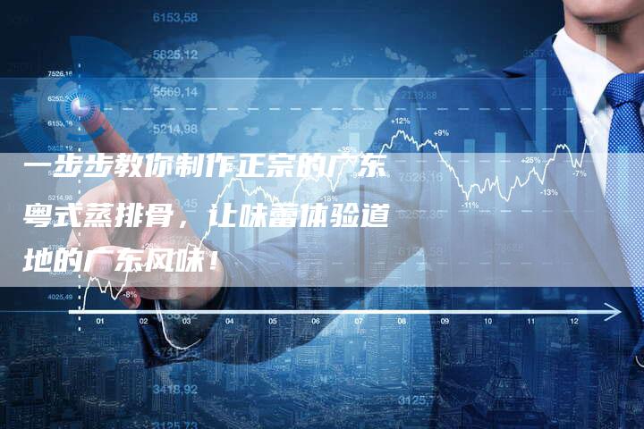 一步步教你制作正宗的广东粤式蒸排骨，让味蕾体验道地的广东风味！
