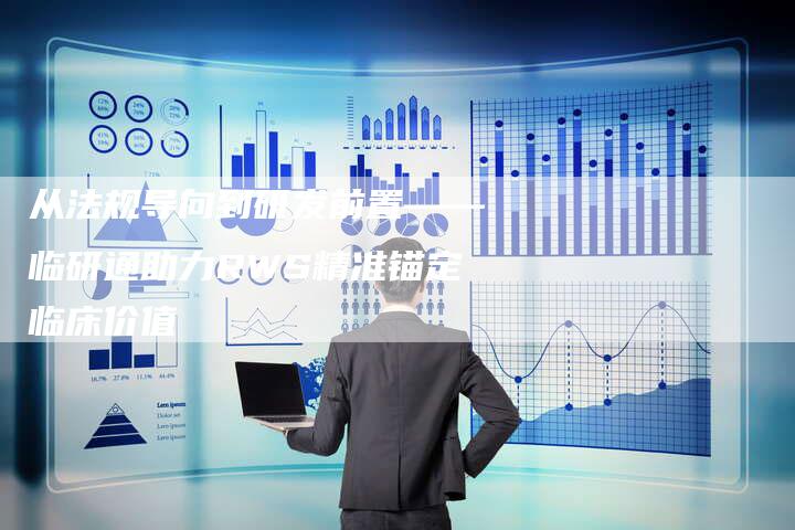 从法规导向到研发前置——临研通助力RWS精准锚定临床价值