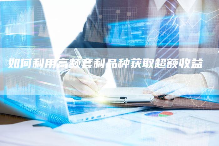 如何利用高频套利品种获取超额收益