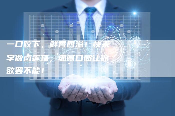 一口咬下，鲜香四溢！快来学做卤莲藕，细腻口感让你欲罢不能！